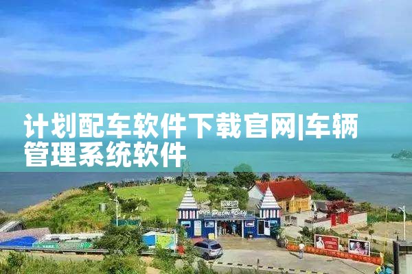计划配车软件下载官网